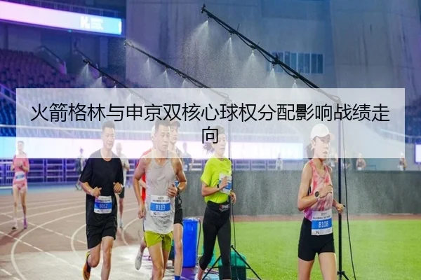 火箭格林与申京双核心球权分配影响战绩走向